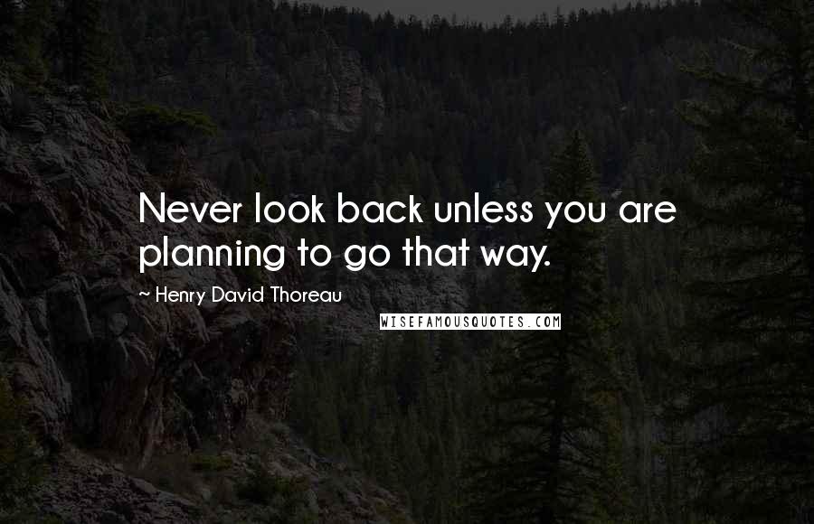 Henry David Thoreau Quotes: Never look back unless you are planning to go that way.