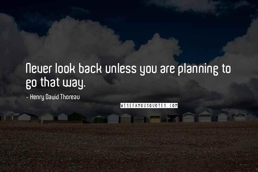 Henry David Thoreau Quotes: Never look back unless you are planning to go that way.