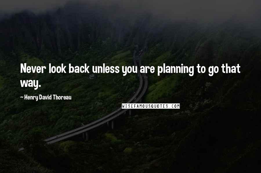 Henry David Thoreau Quotes: Never look back unless you are planning to go that way.