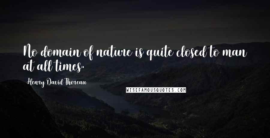 Henry David Thoreau Quotes: No domain of nature is quite closed to man at all times.