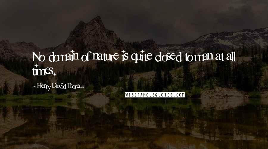 Henry David Thoreau Quotes: No domain of nature is quite closed to man at all times.