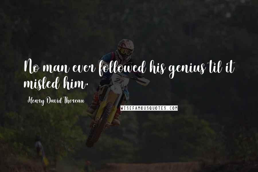 Henry David Thoreau Quotes: No man ever followed his genius til it misled him.