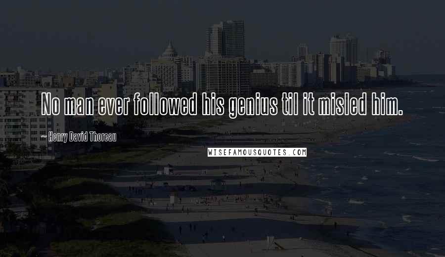 Henry David Thoreau Quotes: No man ever followed his genius til it misled him.