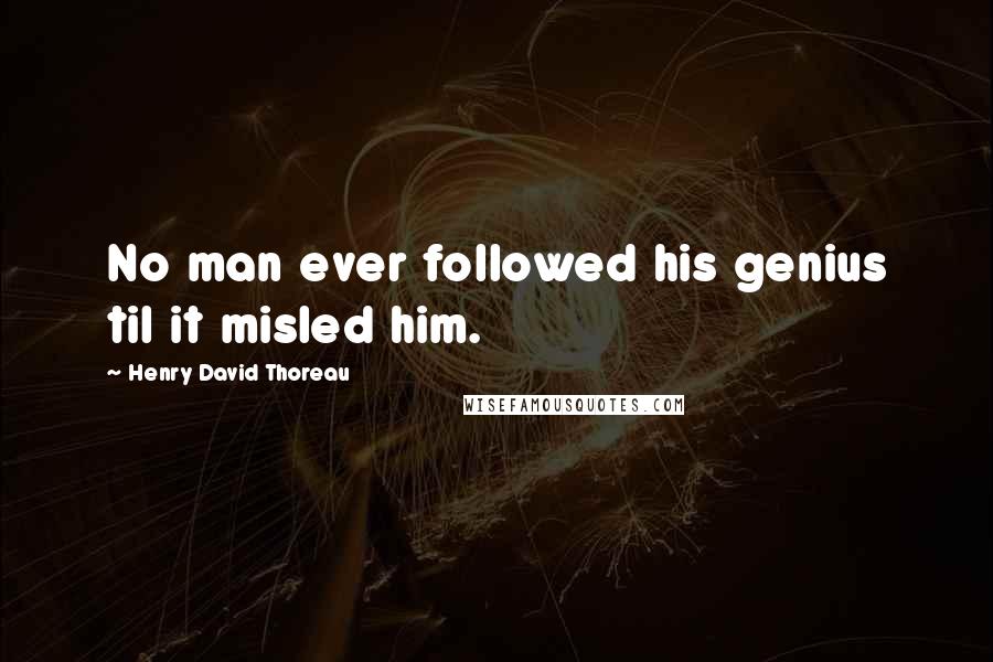 Henry David Thoreau Quotes: No man ever followed his genius til it misled him.