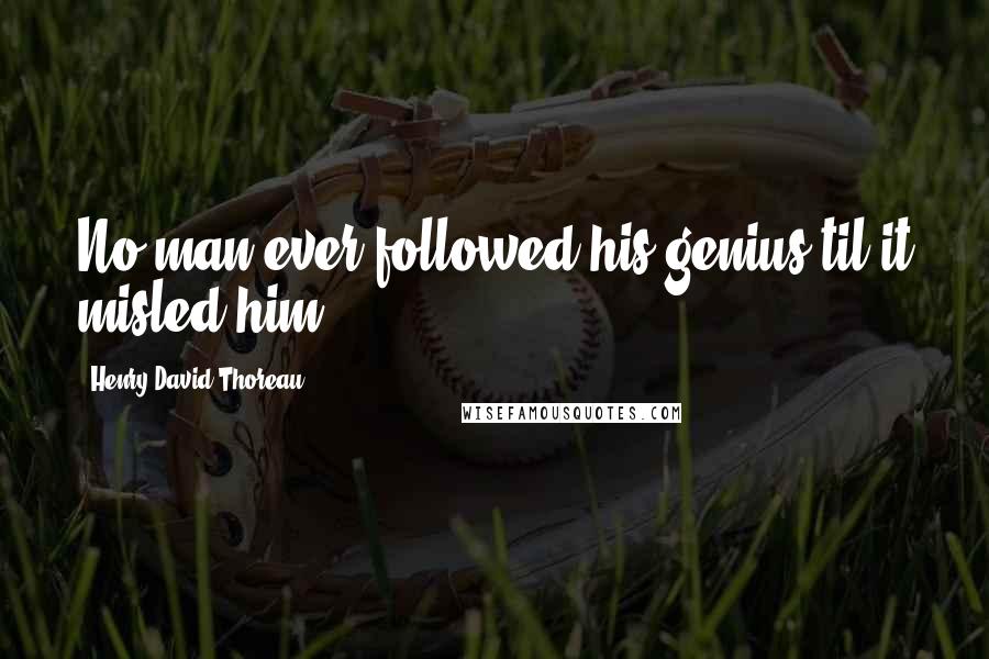 Henry David Thoreau Quotes: No man ever followed his genius til it misled him.