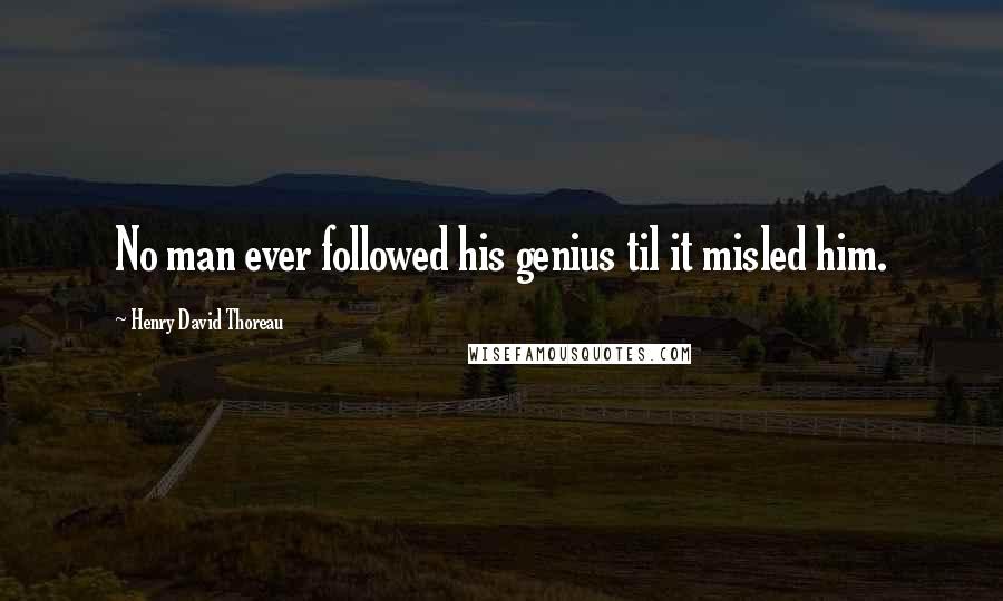 Henry David Thoreau Quotes: No man ever followed his genius til it misled him.