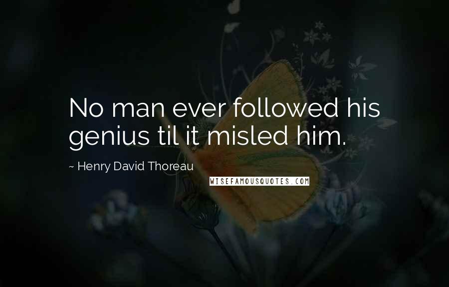 Henry David Thoreau Quotes: No man ever followed his genius til it misled him.