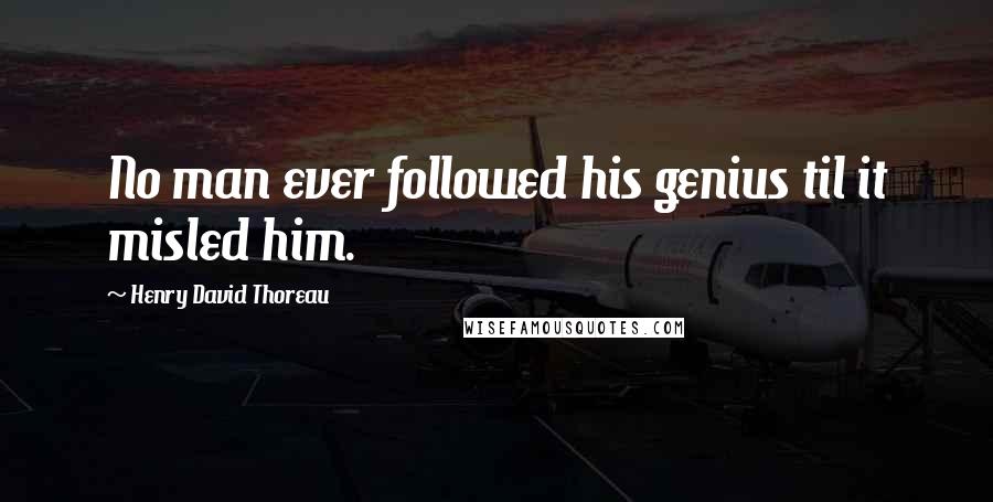 Henry David Thoreau Quotes: No man ever followed his genius til it misled him.