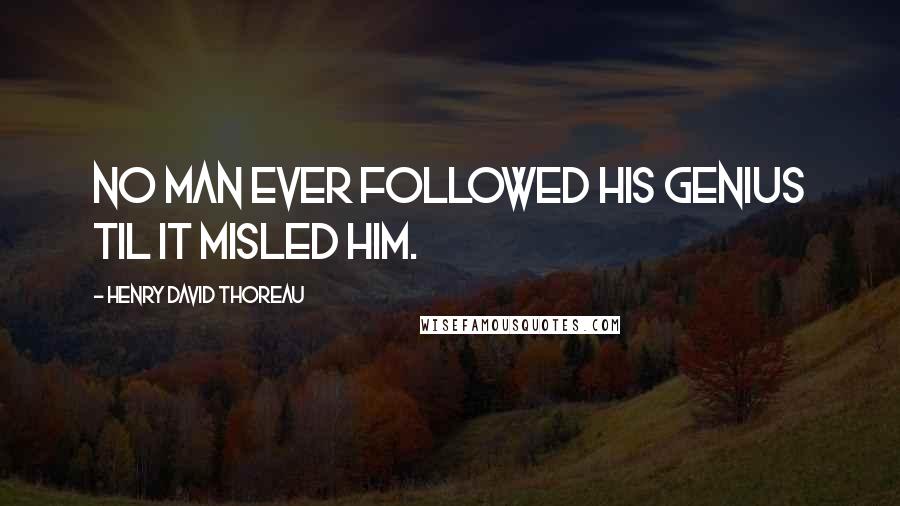 Henry David Thoreau Quotes: No man ever followed his genius til it misled him.