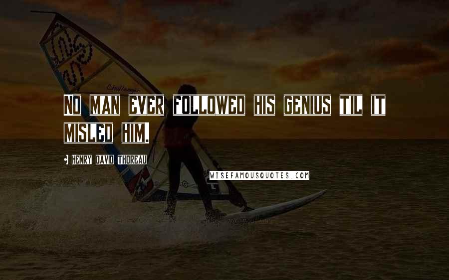 Henry David Thoreau Quotes: No man ever followed his genius til it misled him.