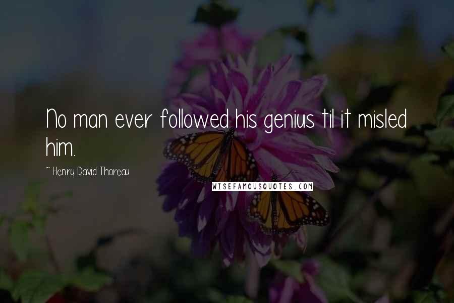 Henry David Thoreau Quotes: No man ever followed his genius til it misled him.