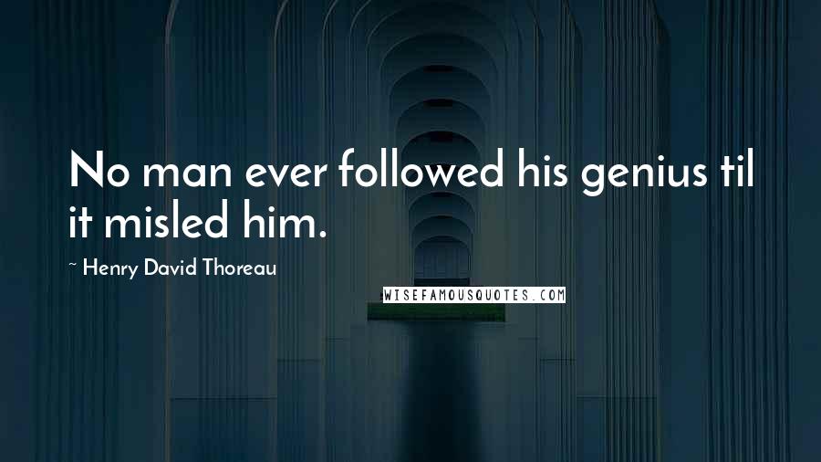 Henry David Thoreau Quotes: No man ever followed his genius til it misled him.