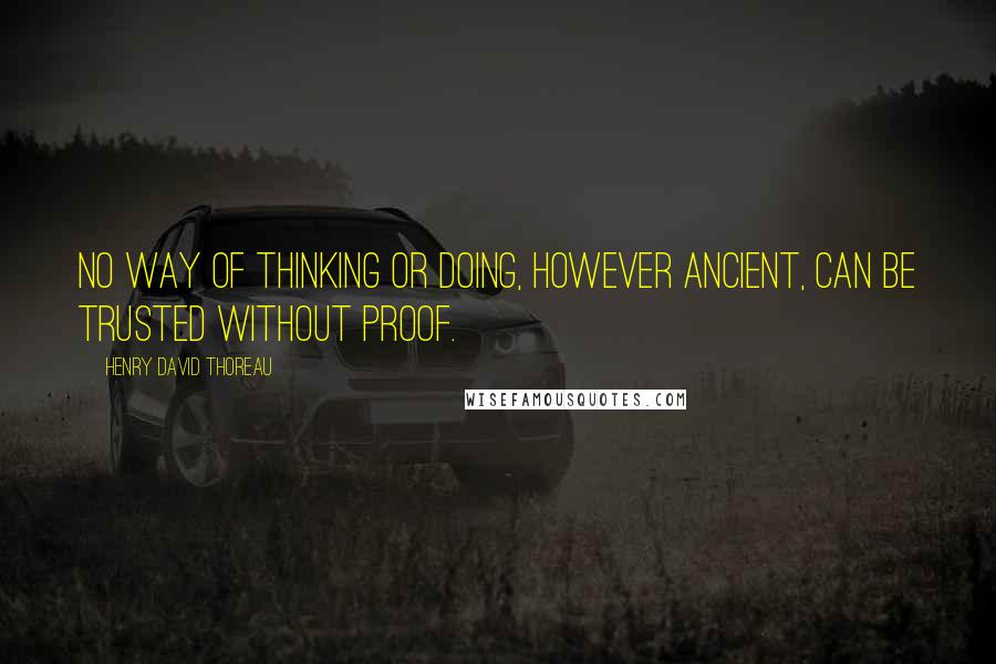Henry David Thoreau Quotes: No way of thinking or doing, however ancient, can be trusted without proof.