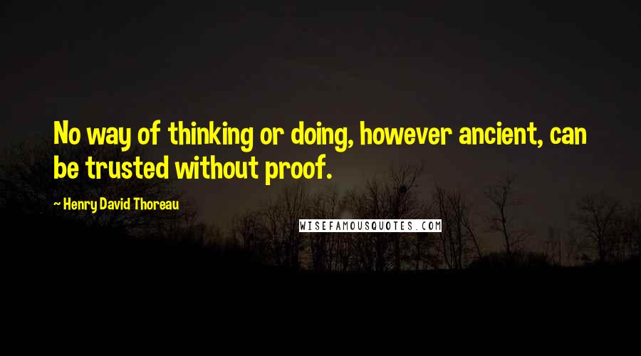 Henry David Thoreau Quotes: No way of thinking or doing, however ancient, can be trusted without proof.