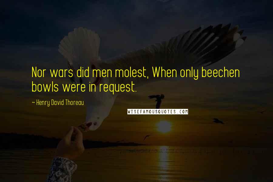 Henry David Thoreau Quotes: Nor wars did men molest, When only beechen bowls were in request.