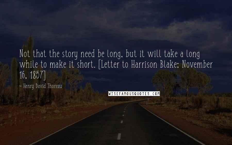 Henry David Thoreau Quotes: Not that the story need be long, but it will take a long while to make it short. [Letter to Harrison Blake; November 16, 1857]