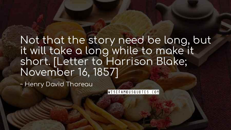 Henry David Thoreau Quotes: Not that the story need be long, but it will take a long while to make it short. [Letter to Harrison Blake; November 16, 1857]