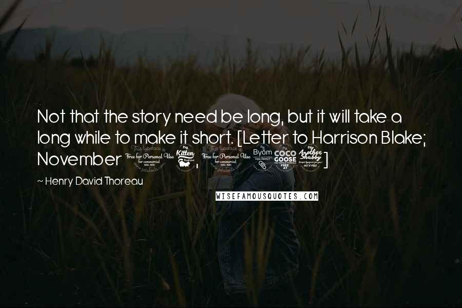 Henry David Thoreau Quotes: Not that the story need be long, but it will take a long while to make it short. [Letter to Harrison Blake; November 16, 1857]