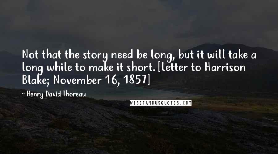 Henry David Thoreau Quotes: Not that the story need be long, but it will take a long while to make it short. [Letter to Harrison Blake; November 16, 1857]