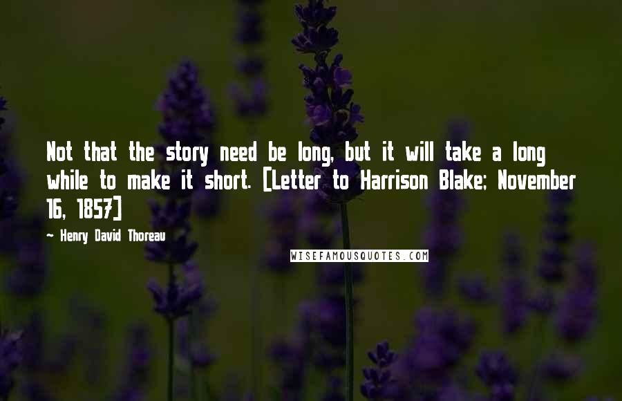 Henry David Thoreau Quotes: Not that the story need be long, but it will take a long while to make it short. [Letter to Harrison Blake; November 16, 1857]