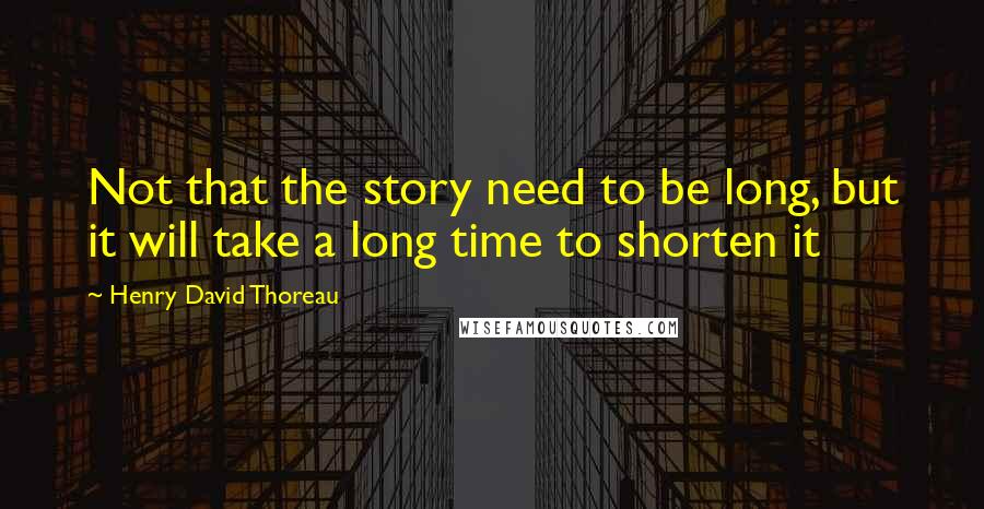 Henry David Thoreau Quotes: Not that the story need to be long, but it will take a long time to shorten it