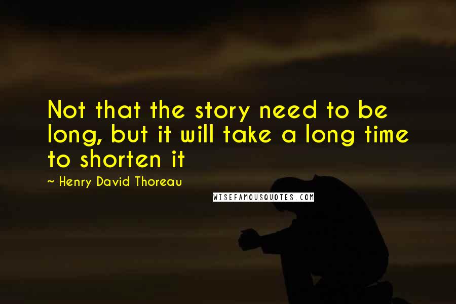 Henry David Thoreau Quotes: Not that the story need to be long, but it will take a long time to shorten it