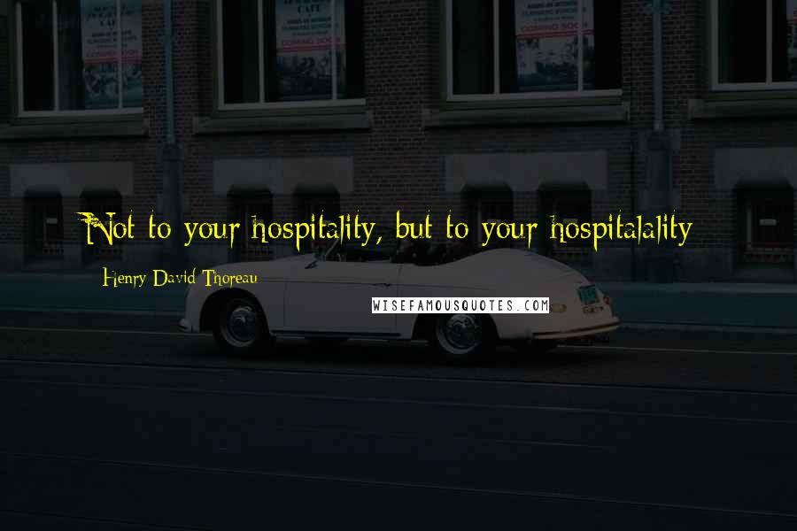 Henry David Thoreau Quotes: Not to your hospitality, but to your hospitalality;