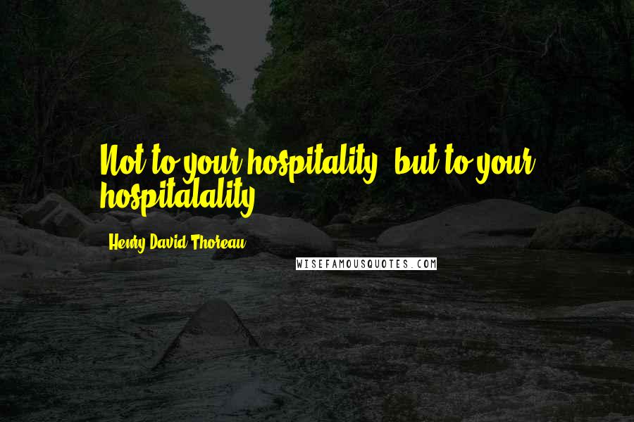 Henry David Thoreau Quotes: Not to your hospitality, but to your hospitalality;