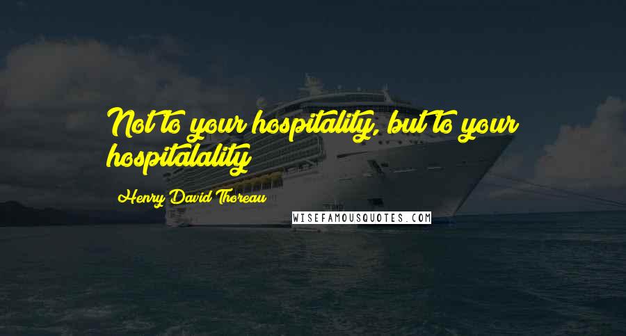 Henry David Thoreau Quotes: Not to your hospitality, but to your hospitalality;