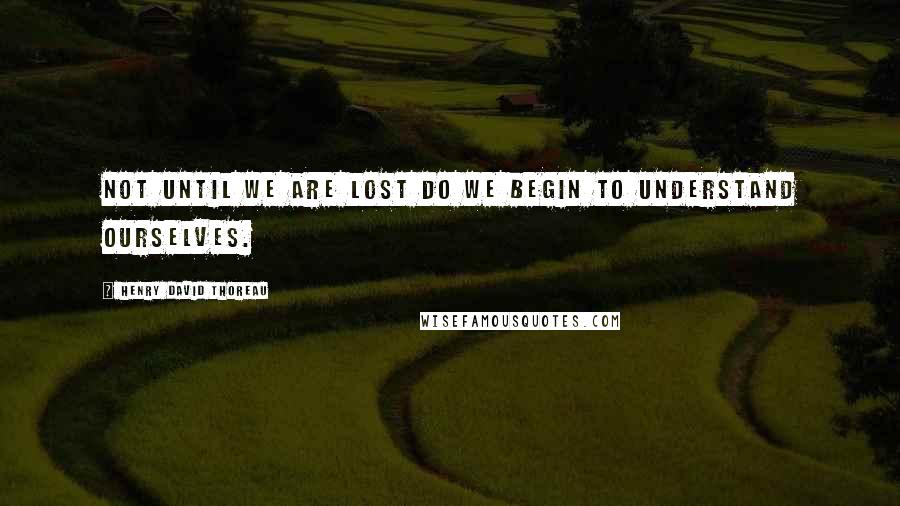 Henry David Thoreau Quotes: Not until we are lost do we begin to understand ourselves.