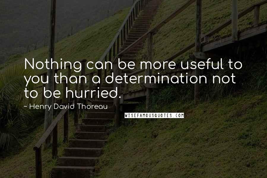 Henry David Thoreau Quotes: Nothing can be more useful to you than a determination not to be hurried.