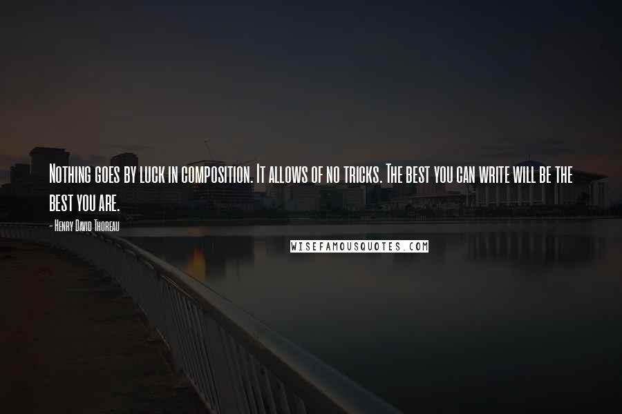 Henry David Thoreau Quotes: Nothing goes by luck in composition. It allows of no tricks. The best you can write will be the best you are.