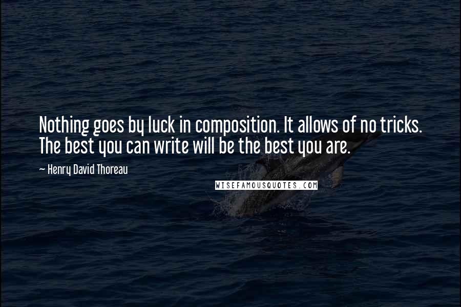 Henry David Thoreau Quotes: Nothing goes by luck in composition. It allows of no tricks. The best you can write will be the best you are.