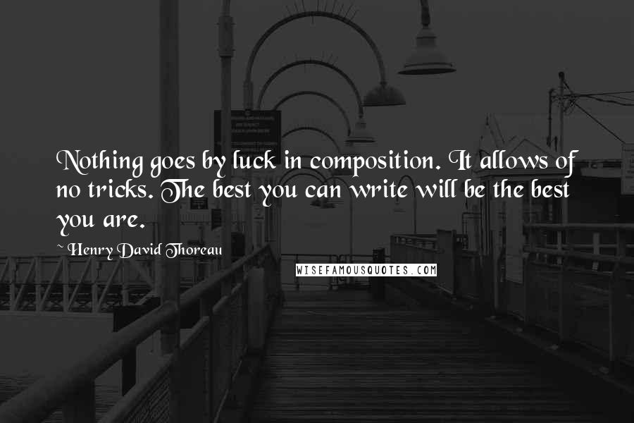 Henry David Thoreau Quotes: Nothing goes by luck in composition. It allows of no tricks. The best you can write will be the best you are.