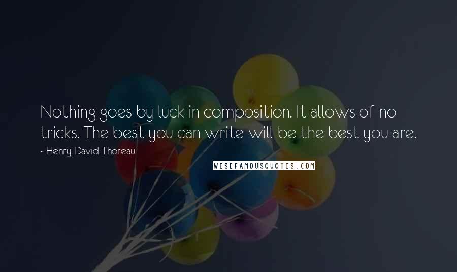 Henry David Thoreau Quotes: Nothing goes by luck in composition. It allows of no tricks. The best you can write will be the best you are.