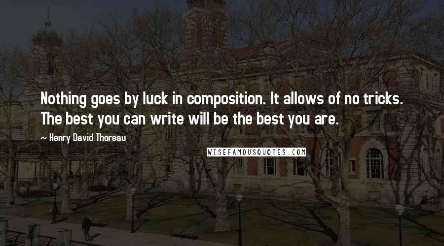 Henry David Thoreau Quotes: Nothing goes by luck in composition. It allows of no tricks. The best you can write will be the best you are.