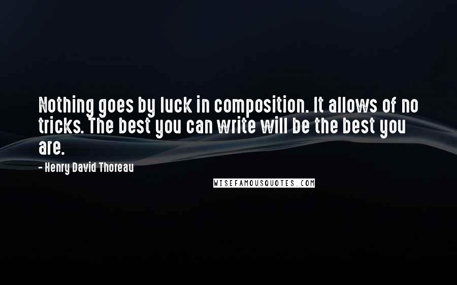 Henry David Thoreau Quotes: Nothing goes by luck in composition. It allows of no tricks. The best you can write will be the best you are.