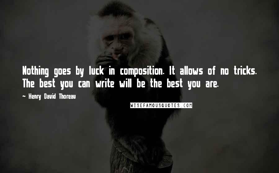 Henry David Thoreau Quotes: Nothing goes by luck in composition. It allows of no tricks. The best you can write will be the best you are.