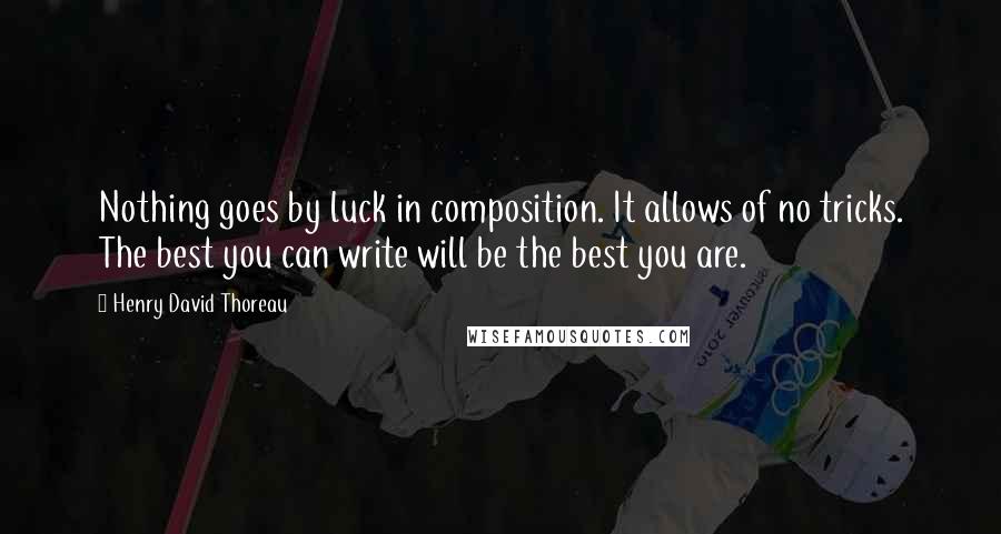 Henry David Thoreau Quotes: Nothing goes by luck in composition. It allows of no tricks. The best you can write will be the best you are.