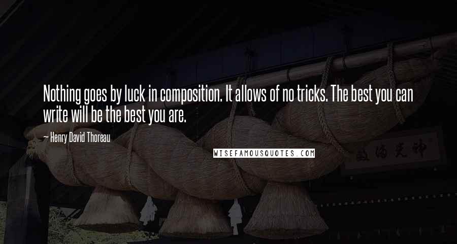 Henry David Thoreau Quotes: Nothing goes by luck in composition. It allows of no tricks. The best you can write will be the best you are.