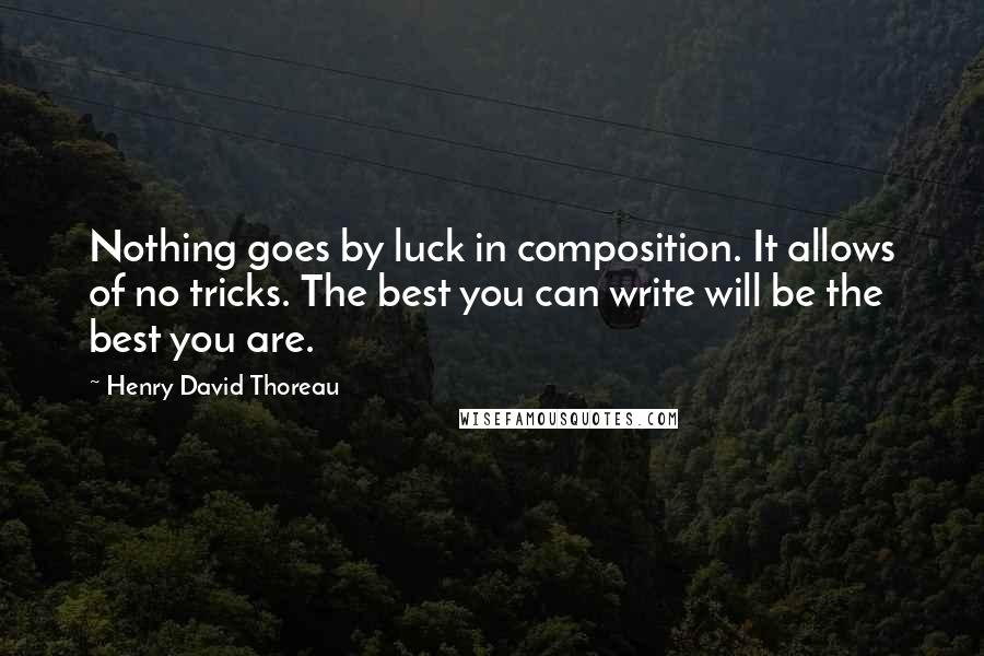 Henry David Thoreau Quotes: Nothing goes by luck in composition. It allows of no tricks. The best you can write will be the best you are.