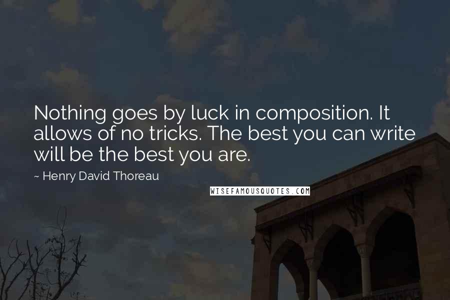 Henry David Thoreau Quotes: Nothing goes by luck in composition. It allows of no tricks. The best you can write will be the best you are.