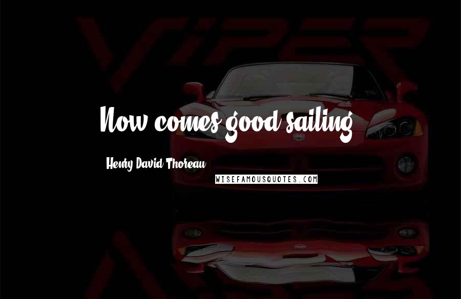 Henry David Thoreau Quotes: Now comes good sailing.