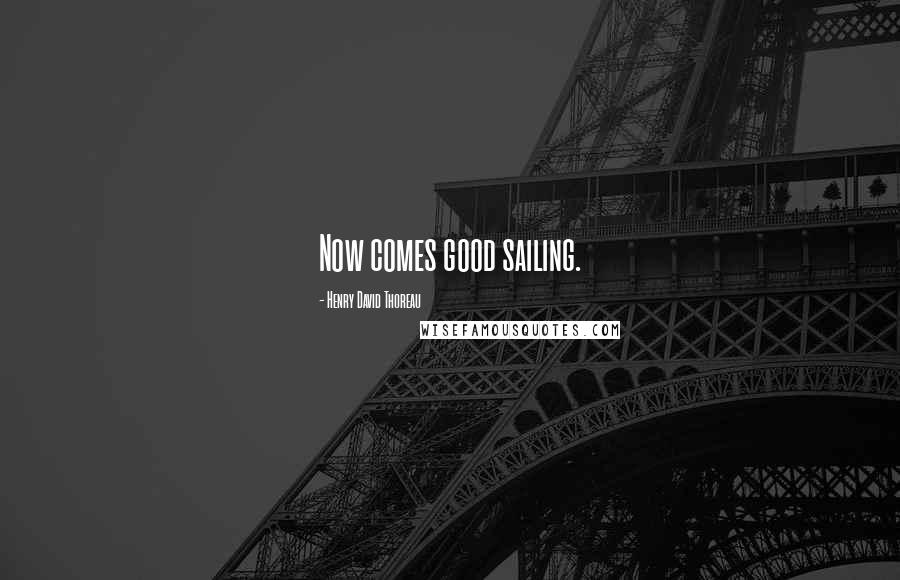 Henry David Thoreau Quotes: Now comes good sailing.