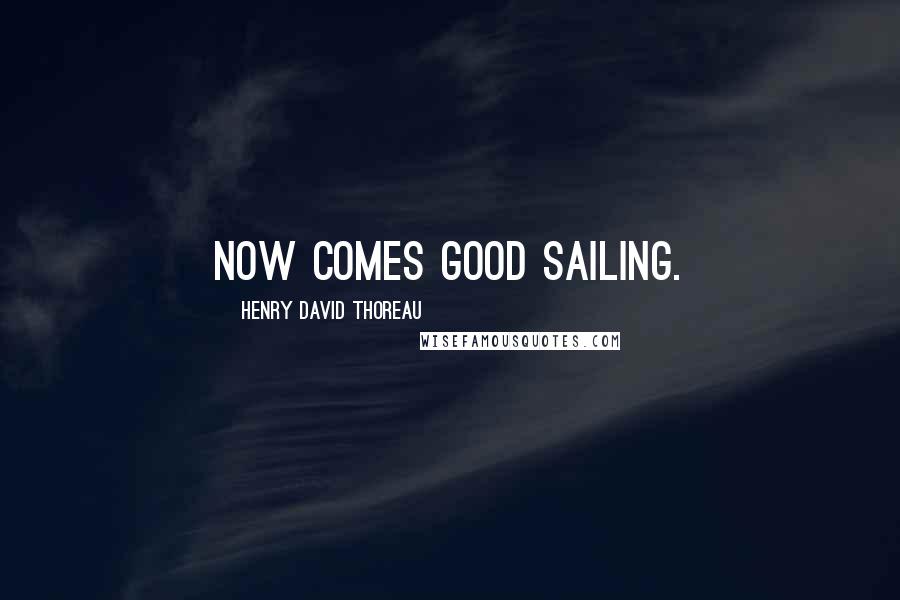 Henry David Thoreau Quotes: Now comes good sailing.