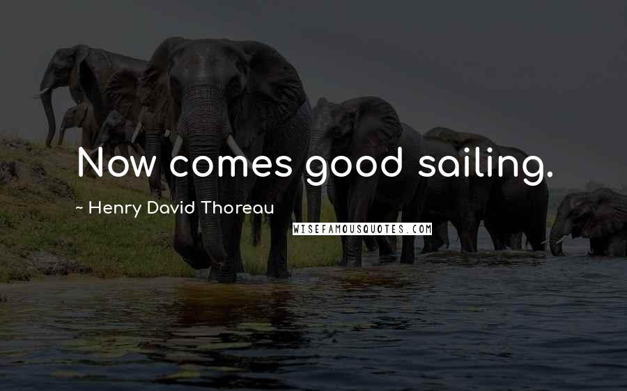 Henry David Thoreau Quotes: Now comes good sailing.