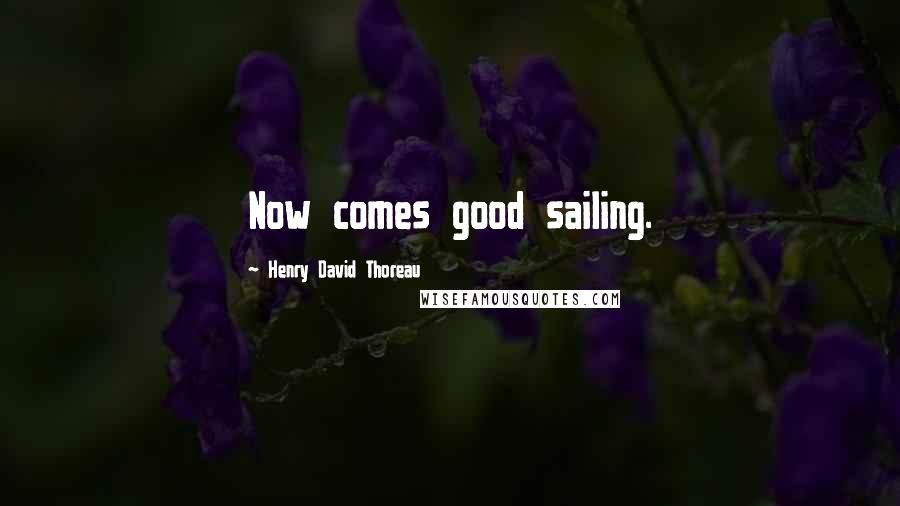 Henry David Thoreau Quotes: Now comes good sailing.
