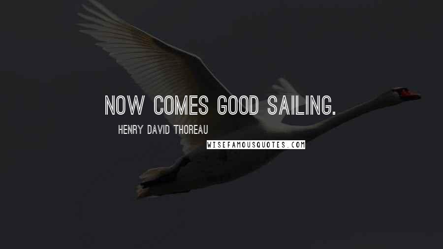 Henry David Thoreau Quotes: Now comes good sailing.