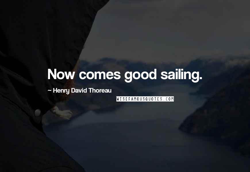 Henry David Thoreau Quotes: Now comes good sailing.