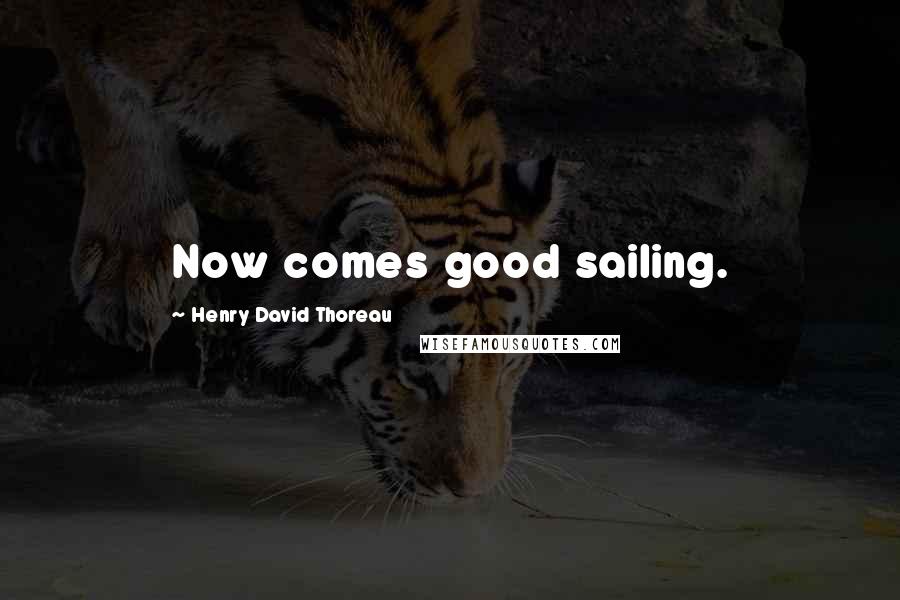Henry David Thoreau Quotes: Now comes good sailing.